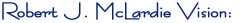 Robert J. McLardie Vision:
